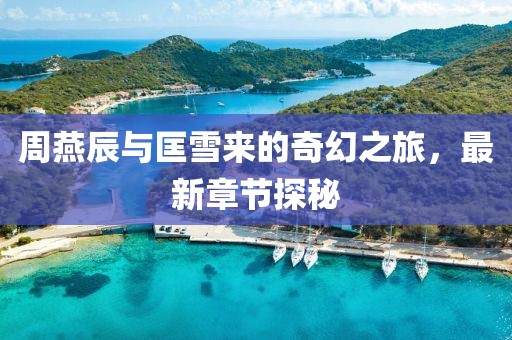 周燕辰與匡雪來的奇幻之旅，最新章節(jié)探秘