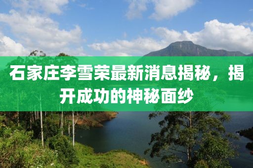 石家莊李雪榮最新消息揭秘，揭開(kāi)成功的神秘面紗