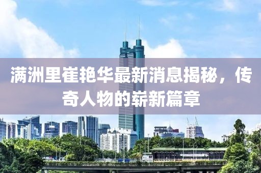 滿(mǎn)洲里崔艷華最新消息揭秘，傳奇人物的嶄新篇章