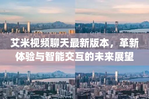 艾米視頻聊天最新版本，革新體驗與智能交互的未來展望
