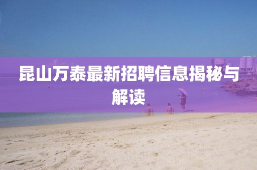 昆山萬泰最新招聘信息揭秘與解讀