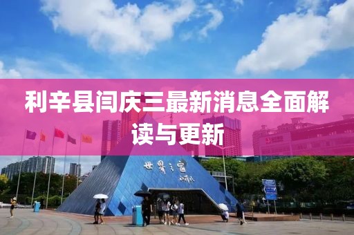 利辛縣閆慶三最新消息全面解讀與更新