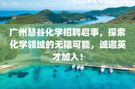 廣州慧谷化學(xué)招聘啟事，探索化學(xué)領(lǐng)域的無限可能，誠邀英才加入！
