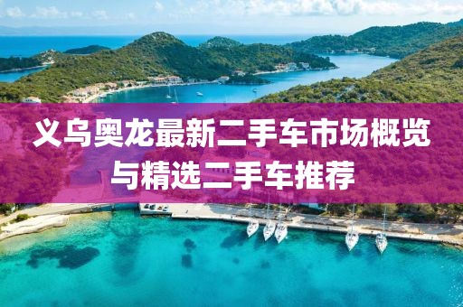 義烏奧龍最新二手車市場概覽與精選二手車推薦