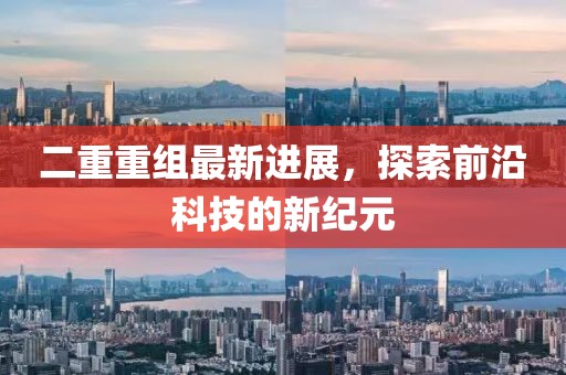 二重重組最新進(jìn)展，探索前沿科技的新紀(jì)元
