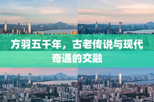方羽五千年，古老傳說與現(xiàn)代奇遇的交融