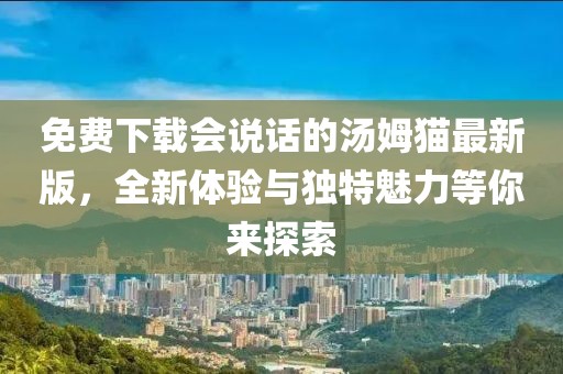 免費下載會說話的湯姆貓最新版，全新體驗與獨特魅力等你來探索