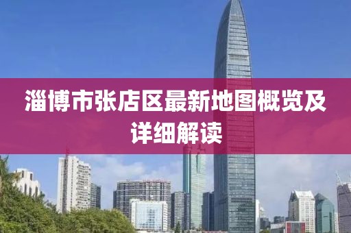 淄博市張店區(qū)最新地圖概覽及詳細(xì)解讀