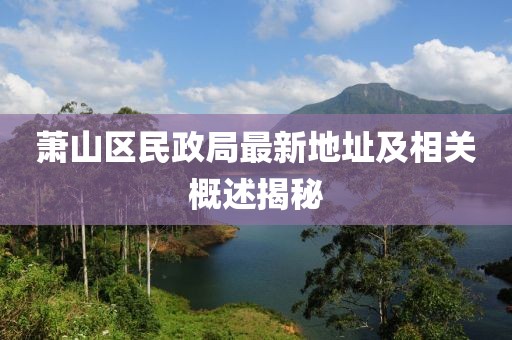 蕭山區(qū)民政局最新地址及相關(guān)概述揭秘