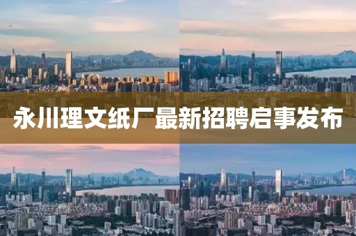 永川理文紙廠最新招聘啟事發(fā)布
