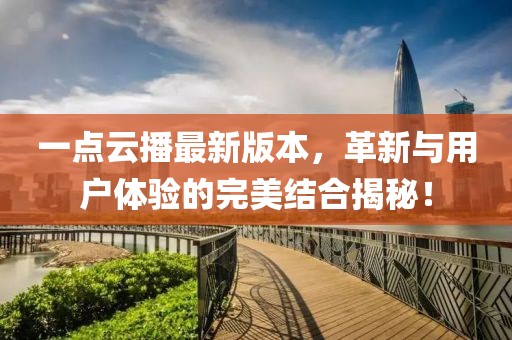 一點(diǎn)云播最新版本，革新與用戶體驗(yàn)的完美結(jié)合揭秘！