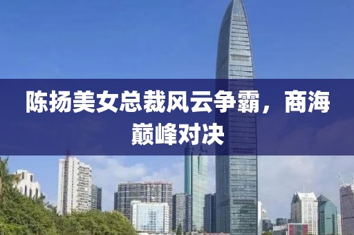 陳揚美女總裁風云爭霸，商海巔峰對決