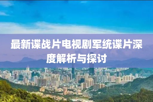 最新諜戰(zhàn)片電視劇軍統(tǒng)諜片深度解析與探討