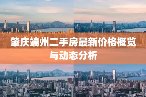 肇慶端州二手房最新價格概覽與動態(tài)分析