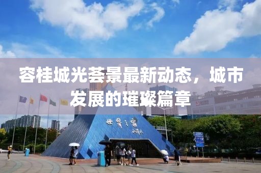 容桂城光薈景最新動(dòng)態(tài)，城市發(fā)展的璀璨篇章