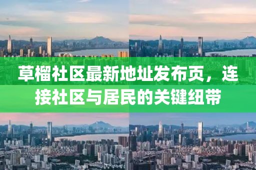 草榴社區(qū)最新地址發(fā)布頁，連接社區(qū)與居民的關鍵紐帶