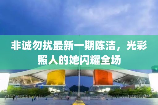 非誠勿擾最新一期陳潔，光彩照人的她閃耀全場