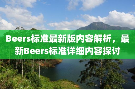 Beers標(biāo)準(zhǔn)最新版內(nèi)容解析，最新Beers標(biāo)準(zhǔn)詳細(xì)內(nèi)容探討