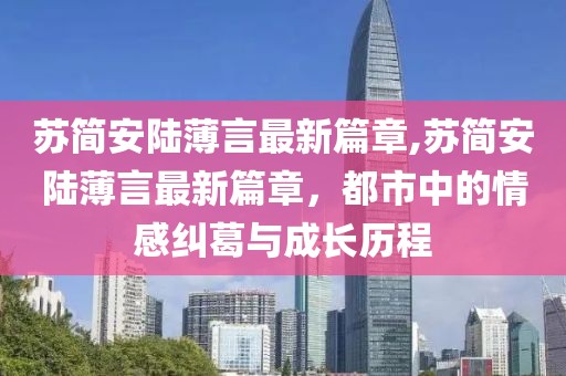 蘇簡(jiǎn)安陸薄言最新篇章,蘇簡(jiǎn)安陸薄言最新篇章，都市中的情感糾葛與成長(zhǎng)歷程