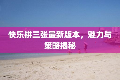 快樂拼三張最新版本，魅力與策略揭秘