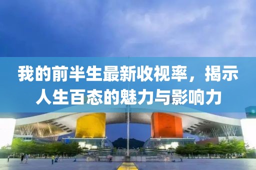 我的前半生最新收視率，揭示人生百態(tài)的魅力與影響力