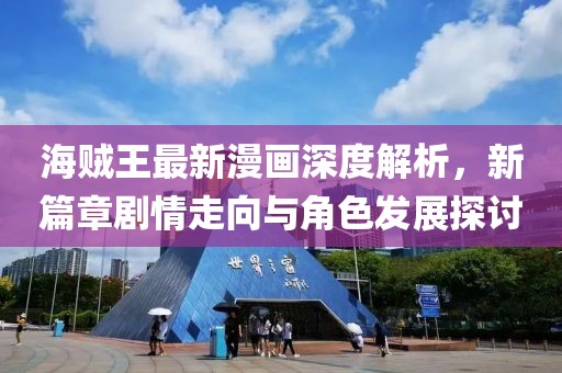 海賊王最新漫畫深度解析，新篇章劇情走向與角色發(fā)展探討