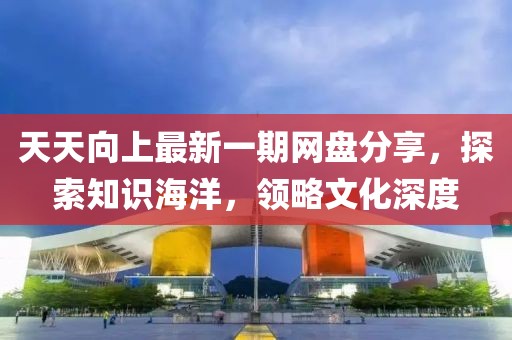 天天向上最新一期網盤分享，探索知識海洋，領略文化深度
