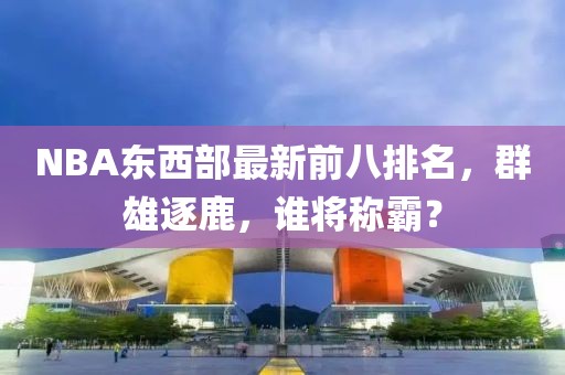 NBA東西部最新前八排名，群雄逐鹿，誰將稱霸？
