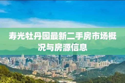 壽光牡丹園最新二手房市場概況與房源信息