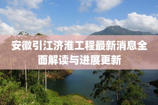安徽引江濟淮工程最新消息全面解讀與進(jìn)展更新
