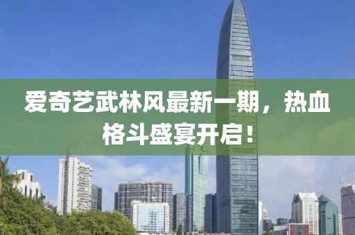 愛奇藝武林風(fēng)最新一期，熱血格斗盛宴開啟！