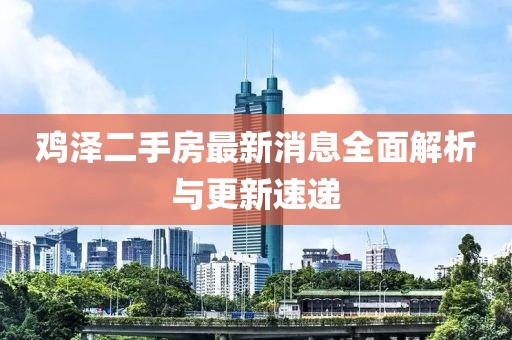 雞澤二手房最新消息全面解析與更新速遞