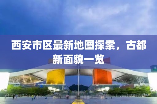 西安市區(qū)最新地圖探索，古都新面貌一覽