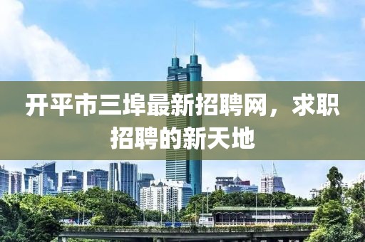 開平市三埠最新招聘網(wǎng)，求職招聘的新天地