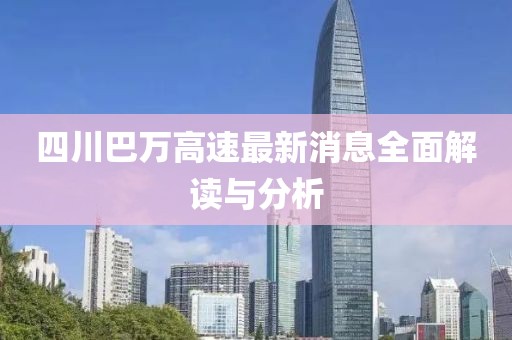 四川巴萬(wàn)高速最新消息全面解讀與分析