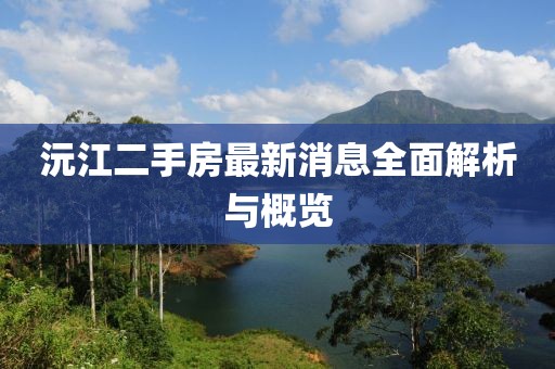 沅江二手房最新消息全面解析與概覽