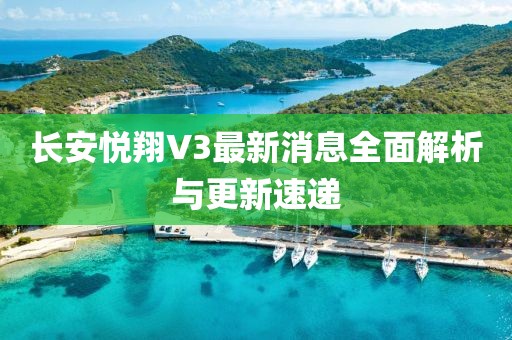 長安悅翔V3最新消息全面解析與更新速遞