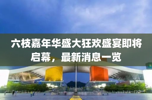 六枝嘉年華盛大狂歡盛宴即將啟幕，最新消息一覽
