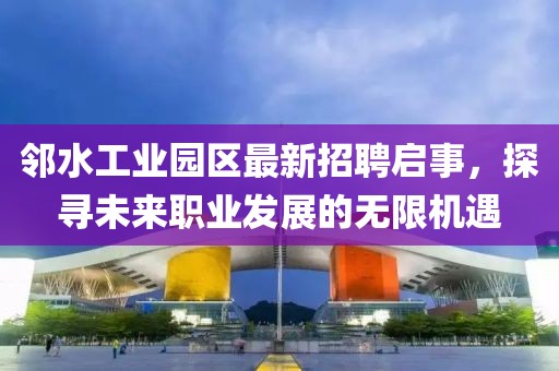鄰水工業(yè)園區(qū)最新招聘啟事，探尋未來職業(yè)發(fā)展的無限機(jī)遇