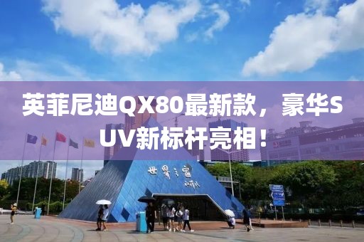 英菲尼迪QX80最新款，豪華SUV新標(biāo)桿亮相！