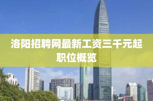 洛陽招聘網(wǎng)最新工資三千元起職位概覽