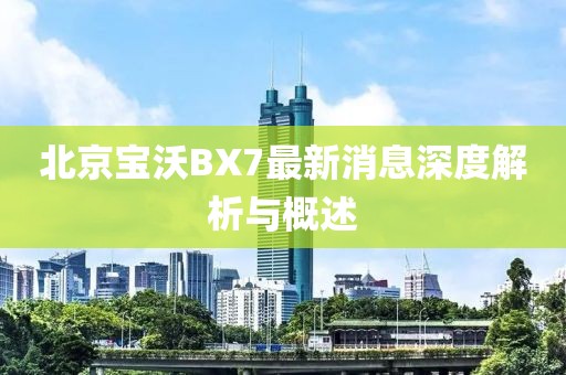 北京寶沃BX7最新消息深度解析與概述