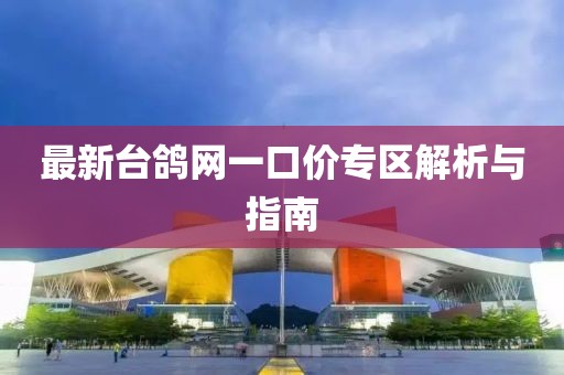 最新臺(tái)鴿網(wǎng)一口價(jià)專區(qū)解析與指南