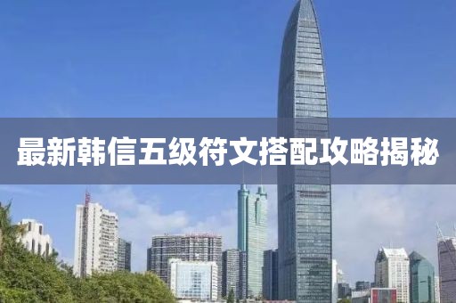 最新韓信五級符文搭配攻略揭秘