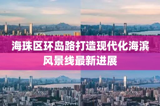 海珠區(qū)環(huán)島路打造現(xiàn)代化海濱風(fēng)景線最新進(jìn)展