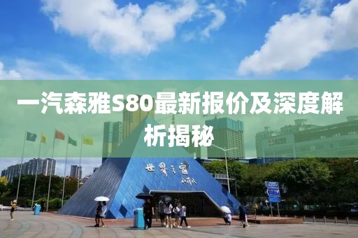 一汽森雅S80最新報(bào)價(jià)及深度解析揭秘