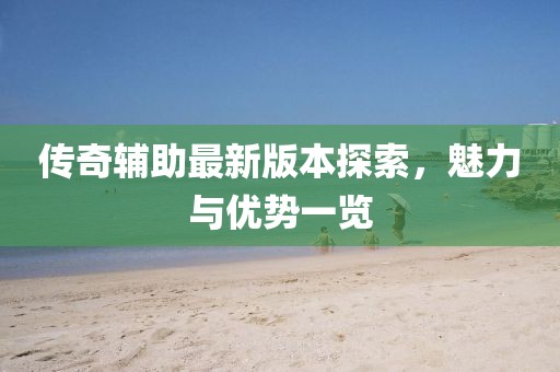傳奇輔助最新版本探索，魅力與優(yōu)勢(shì)一覽
