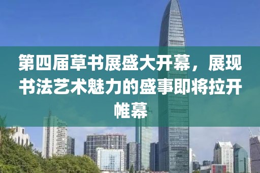 第四屆草書展盛大開幕，展現(xiàn)書法藝術(shù)魅力的盛事即將拉開帷幕