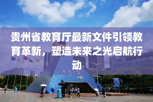 貴州省教育廳最新文件引領(lǐng)教育革新，塑造未來之光啟航行動(dòng)