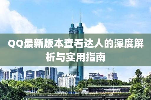 QQ最新版本查看達人的深度解析與實用指南